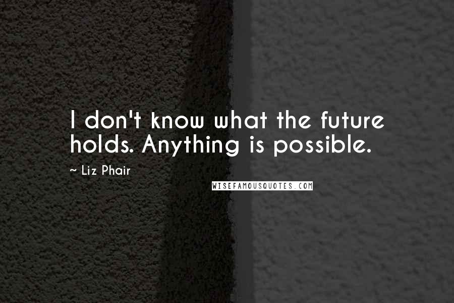 Liz Phair Quotes: I don't know what the future holds. Anything is possible.