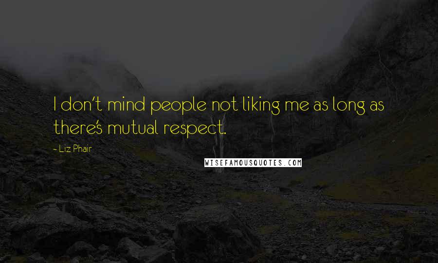 Liz Phair Quotes: I don't mind people not liking me as long as there's mutual respect.