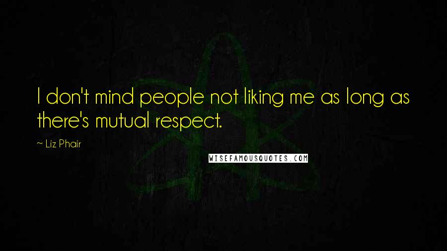 Liz Phair Quotes: I don't mind people not liking me as long as there's mutual respect.