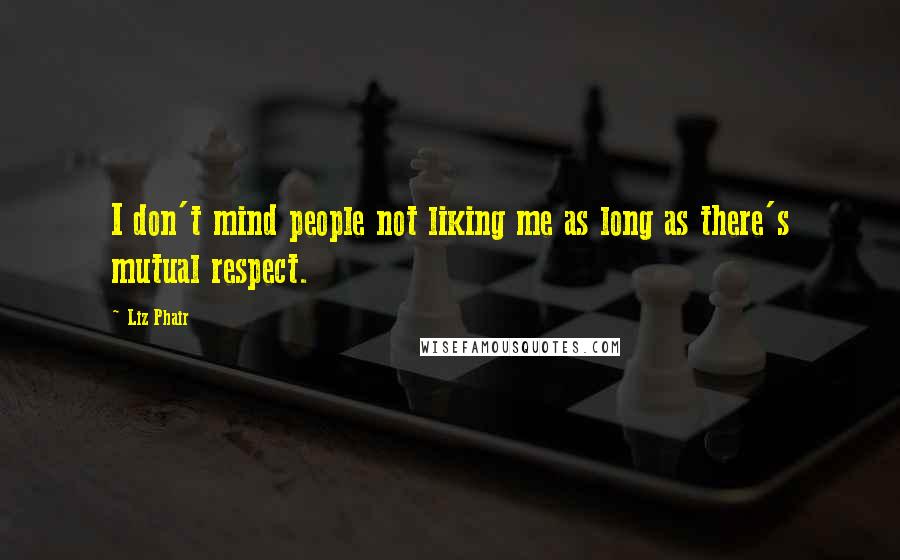 Liz Phair Quotes: I don't mind people not liking me as long as there's mutual respect.