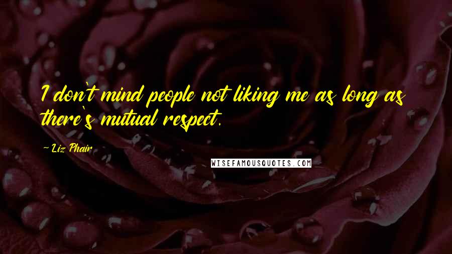 Liz Phair Quotes: I don't mind people not liking me as long as there's mutual respect.