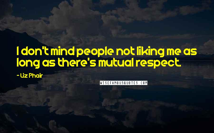 Liz Phair Quotes: I don't mind people not liking me as long as there's mutual respect.