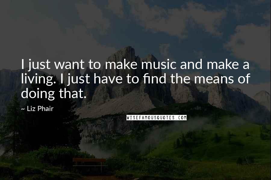 Liz Phair Quotes: I just want to make music and make a living. I just have to find the means of doing that.