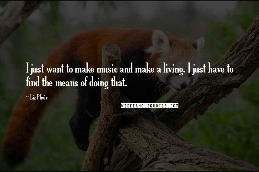 Liz Phair Quotes: I just want to make music and make a living. I just have to find the means of doing that.