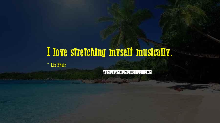 Liz Phair Quotes: I love stretching myself musically.
