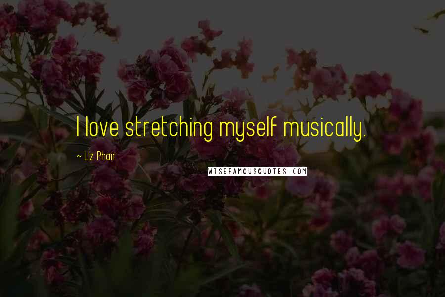 Liz Phair Quotes: I love stretching myself musically.