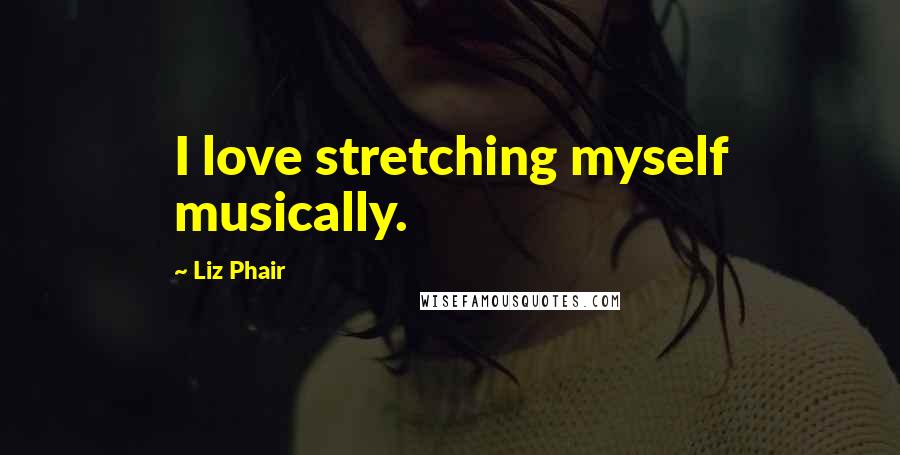 Liz Phair Quotes: I love stretching myself musically.