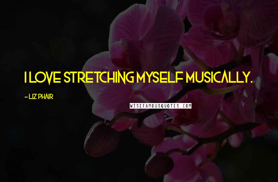 Liz Phair Quotes: I love stretching myself musically.