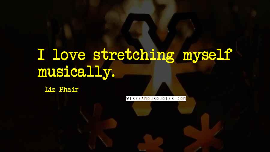Liz Phair Quotes: I love stretching myself musically.