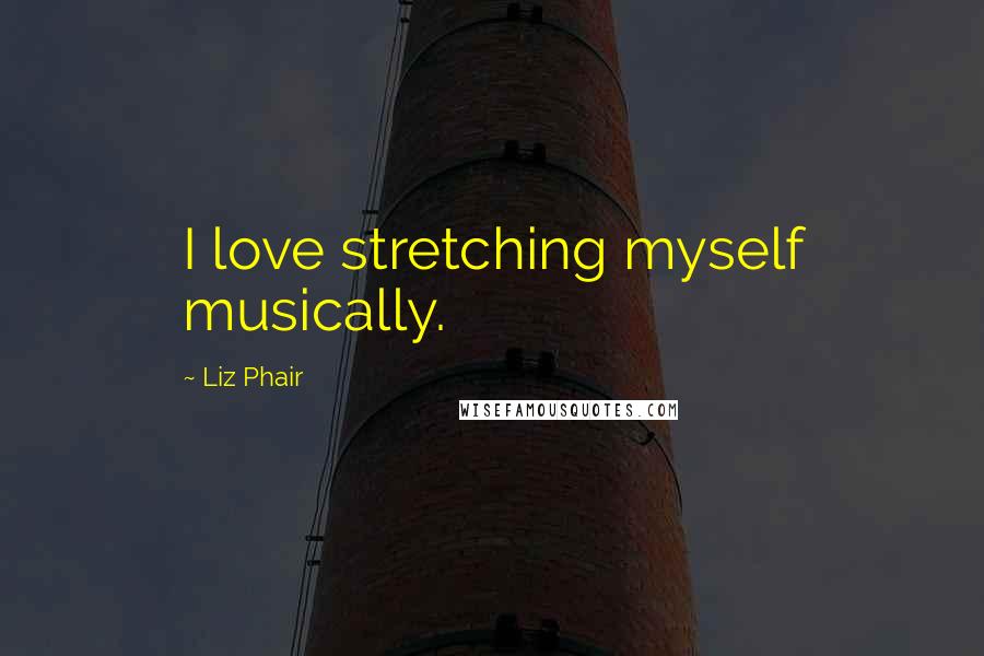 Liz Phair Quotes: I love stretching myself musically.