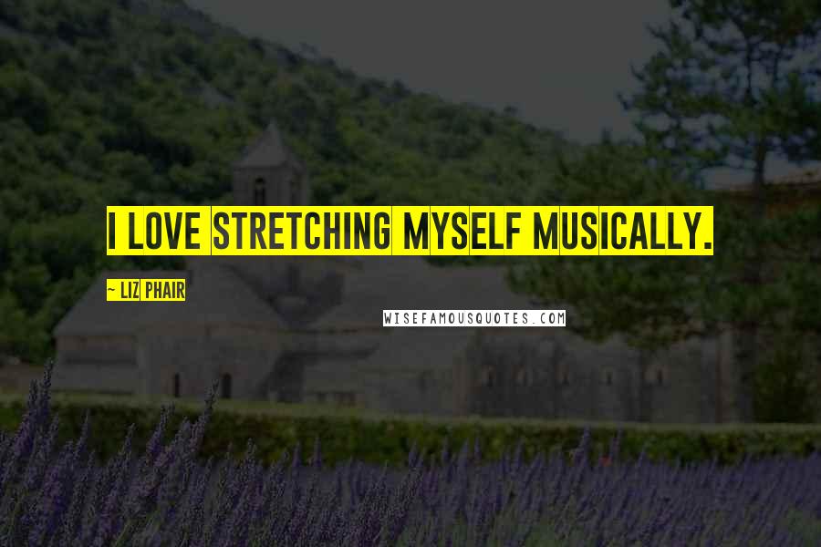 Liz Phair Quotes: I love stretching myself musically.