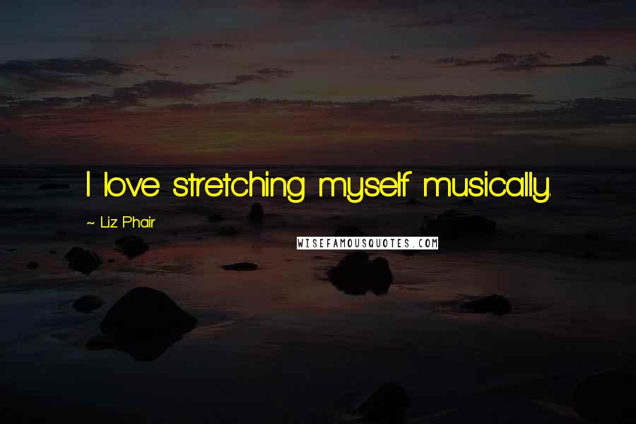 Liz Phair Quotes: I love stretching myself musically.