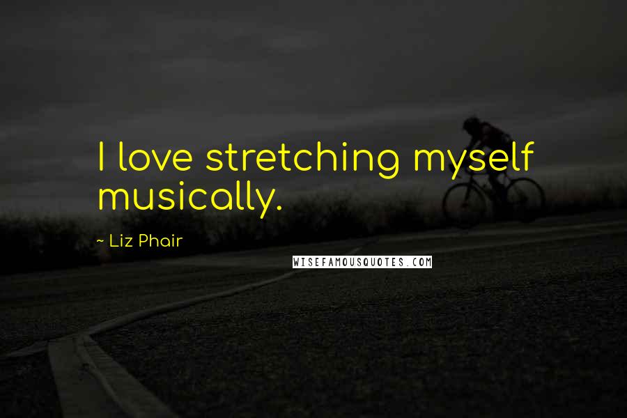 Liz Phair Quotes: I love stretching myself musically.