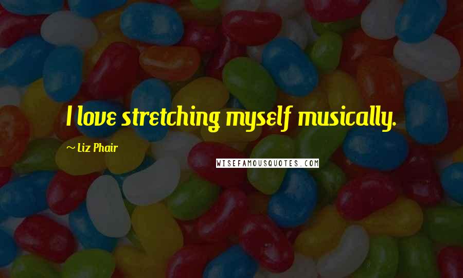 Liz Phair Quotes: I love stretching myself musically.