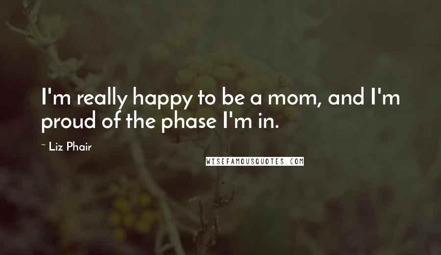 Liz Phair Quotes: I'm really happy to be a mom, and I'm proud of the phase I'm in.