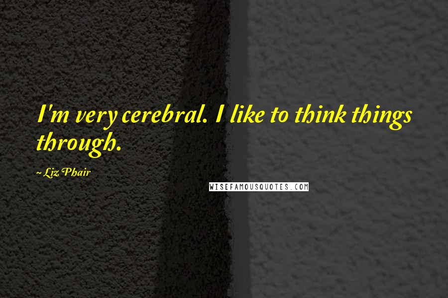 Liz Phair Quotes: I'm very cerebral. I like to think things through.