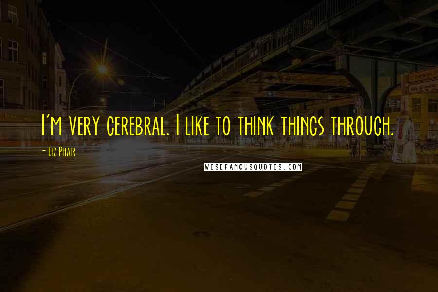 Liz Phair Quotes: I'm very cerebral. I like to think things through.