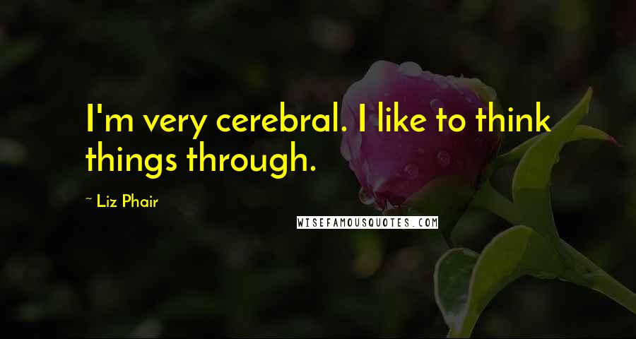 Liz Phair Quotes: I'm very cerebral. I like to think things through.