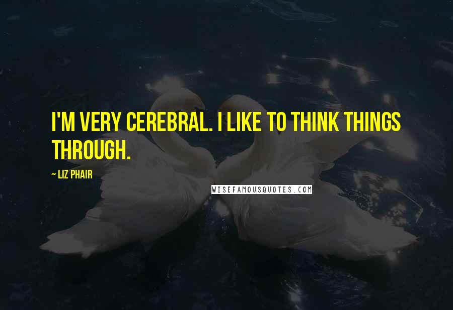 Liz Phair Quotes: I'm very cerebral. I like to think things through.