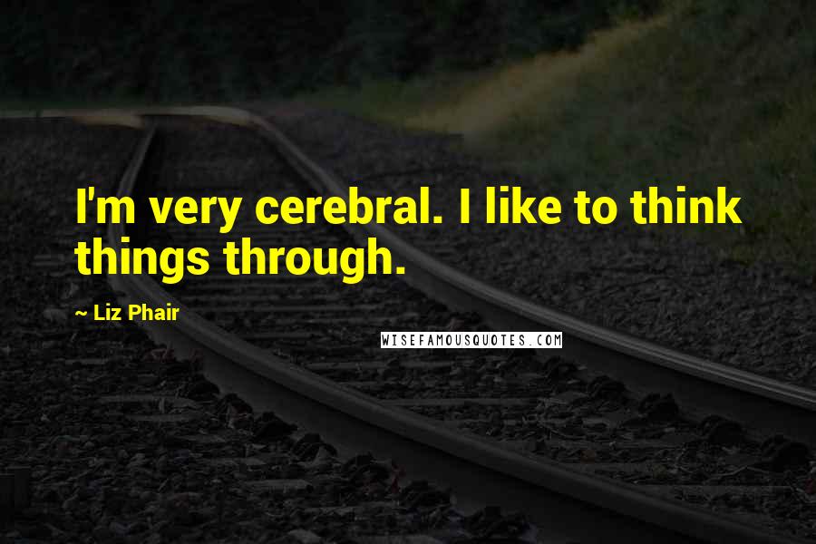 Liz Phair Quotes: I'm very cerebral. I like to think things through.