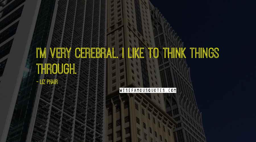 Liz Phair Quotes: I'm very cerebral. I like to think things through.