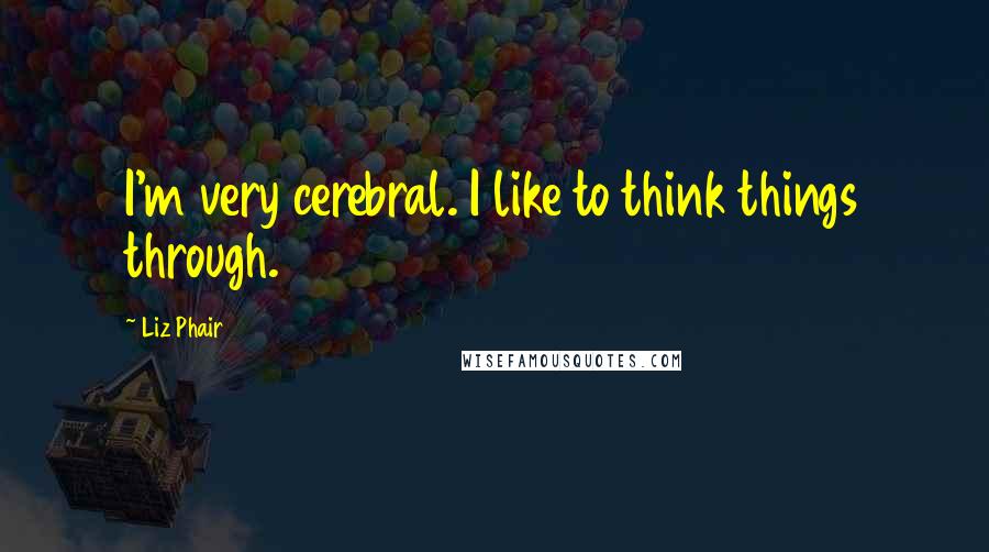 Liz Phair Quotes: I'm very cerebral. I like to think things through.