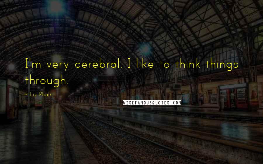 Liz Phair Quotes: I'm very cerebral. I like to think things through.