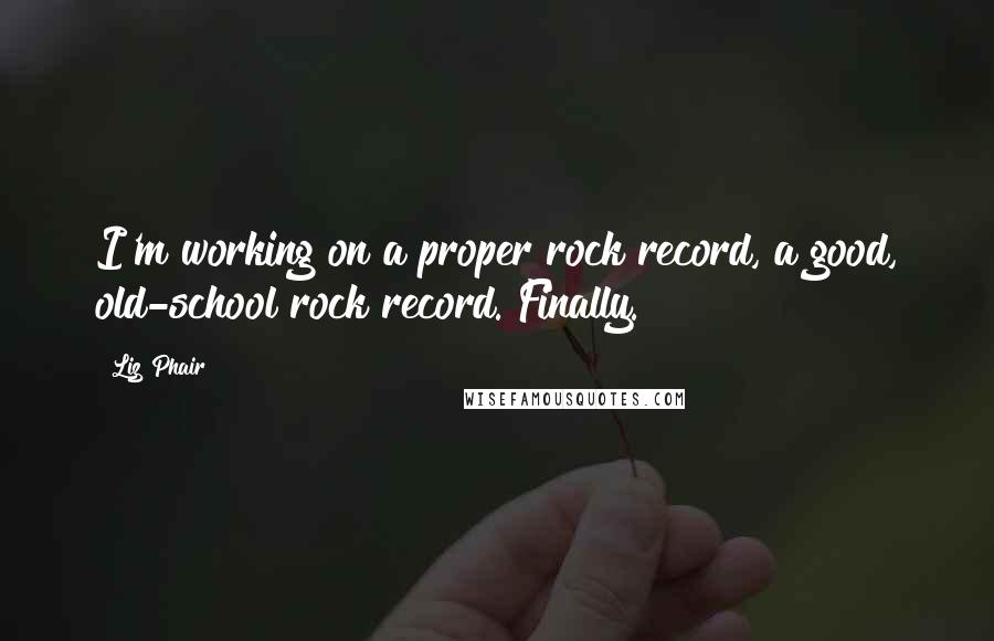 Liz Phair Quotes: I'm working on a proper rock record, a good, old-school rock record. Finally.
