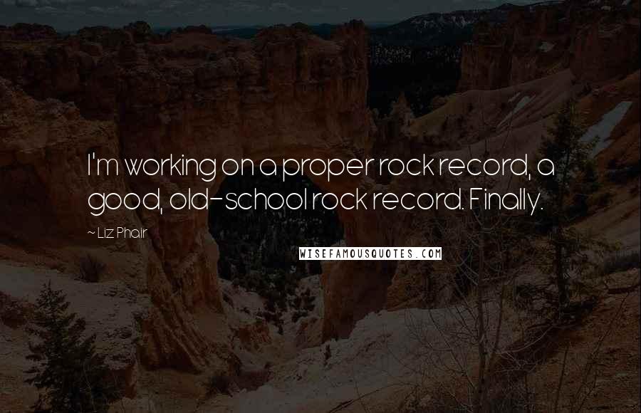 Liz Phair Quotes: I'm working on a proper rock record, a good, old-school rock record. Finally.