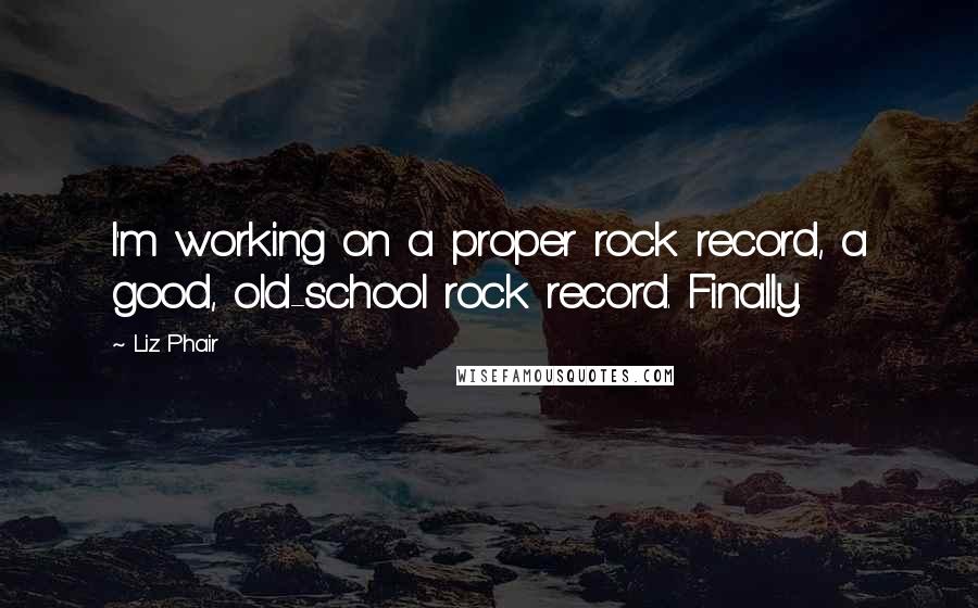 Liz Phair Quotes: I'm working on a proper rock record, a good, old-school rock record. Finally.