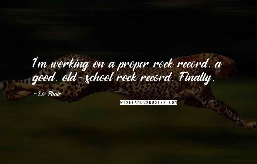 Liz Phair Quotes: I'm working on a proper rock record, a good, old-school rock record. Finally.