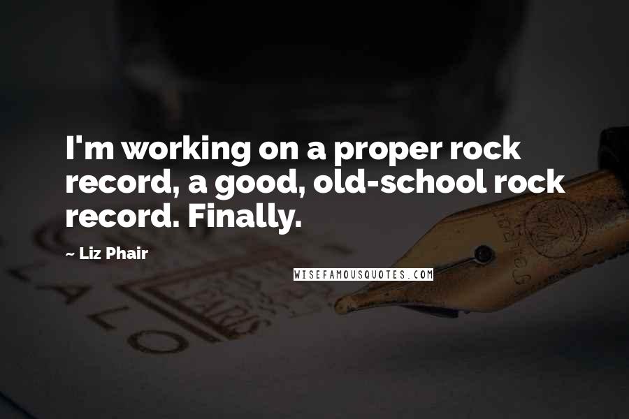 Liz Phair Quotes: I'm working on a proper rock record, a good, old-school rock record. Finally.