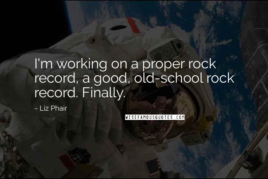 Liz Phair Quotes: I'm working on a proper rock record, a good, old-school rock record. Finally.