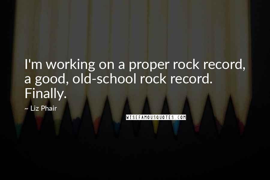 Liz Phair Quotes: I'm working on a proper rock record, a good, old-school rock record. Finally.