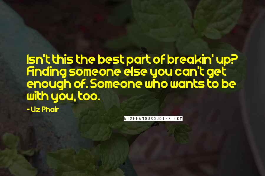 Liz Phair Quotes: Isn't this the best part of breakin' up? Finding someone else you can't get enough of. Someone who wants to be with you, too.