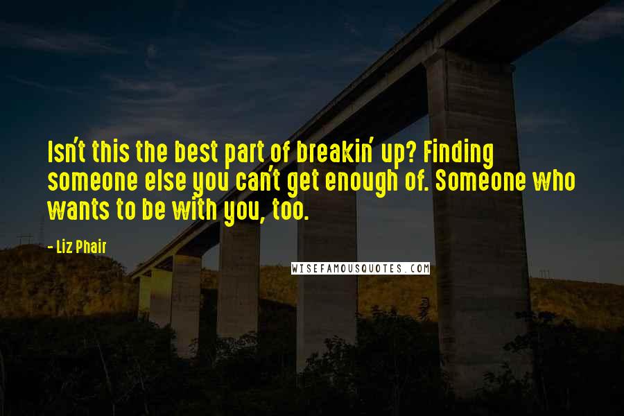 Liz Phair Quotes: Isn't this the best part of breakin' up? Finding someone else you can't get enough of. Someone who wants to be with you, too.