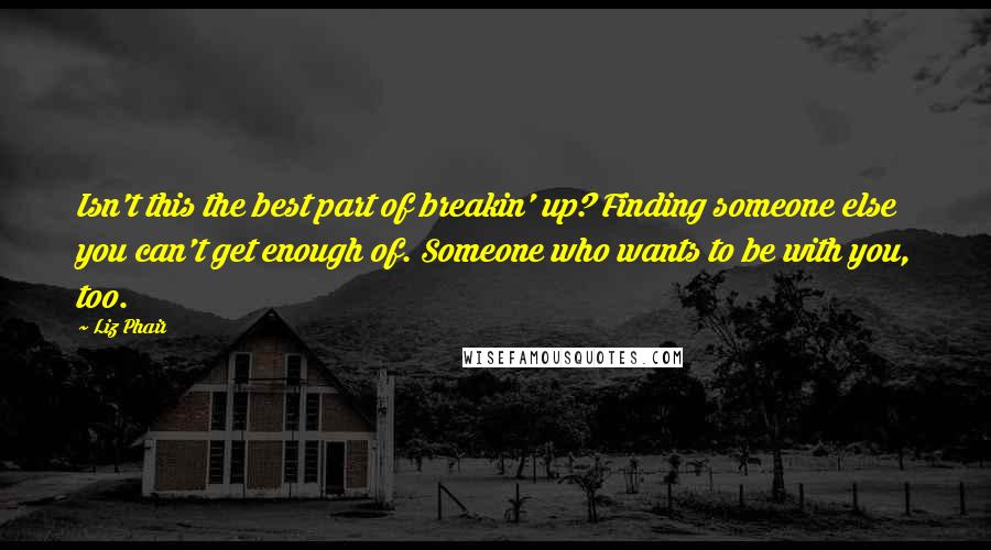 Liz Phair Quotes: Isn't this the best part of breakin' up? Finding someone else you can't get enough of. Someone who wants to be with you, too.