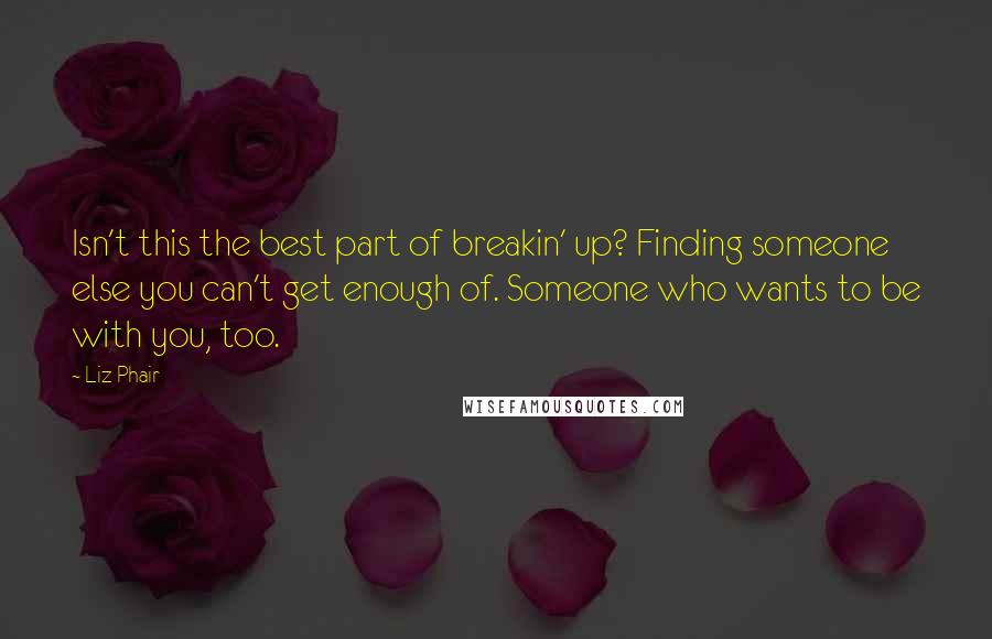 Liz Phair Quotes: Isn't this the best part of breakin' up? Finding someone else you can't get enough of. Someone who wants to be with you, too.