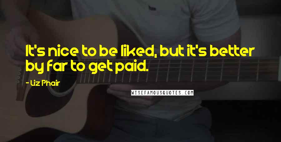 Liz Phair Quotes: It's nice to be liked, but it's better by far to get paid.