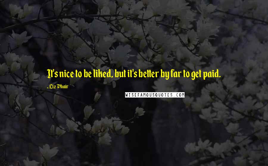 Liz Phair Quotes: It's nice to be liked, but it's better by far to get paid.