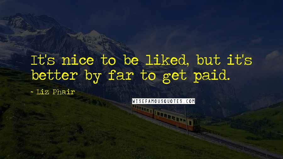 Liz Phair Quotes: It's nice to be liked, but it's better by far to get paid.