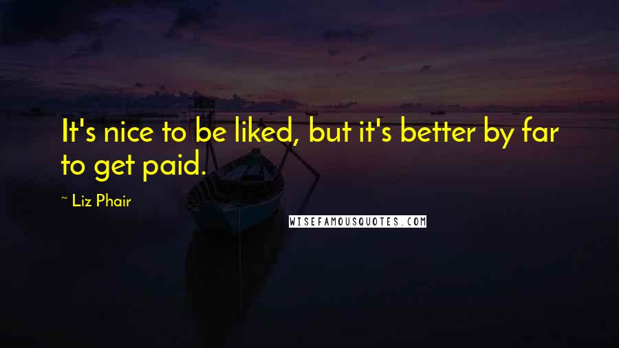 Liz Phair Quotes: It's nice to be liked, but it's better by far to get paid.