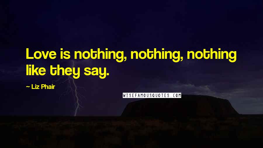 Liz Phair Quotes: Love is nothing, nothing, nothing like they say.