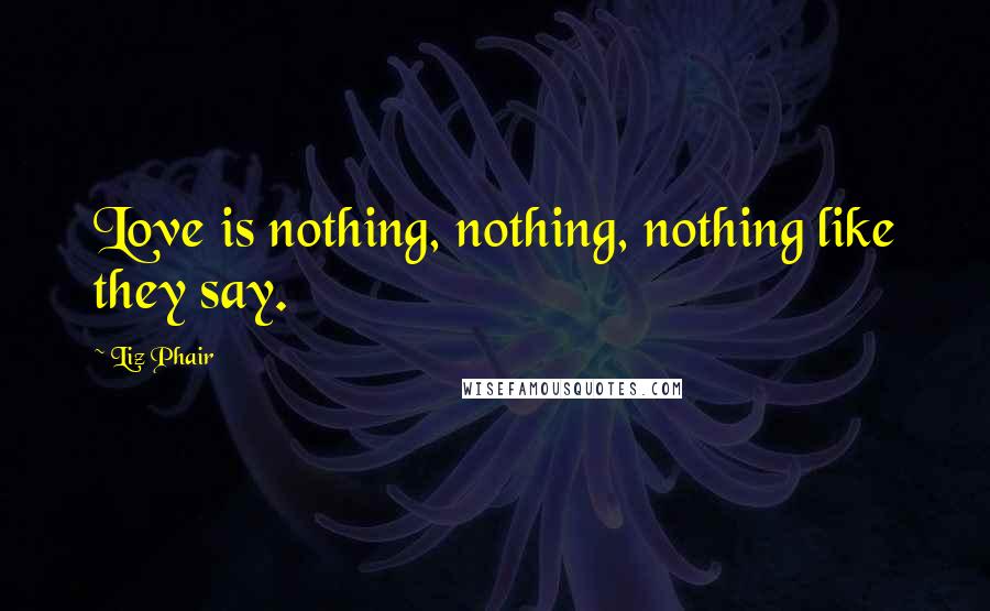 Liz Phair Quotes: Love is nothing, nothing, nothing like they say.
