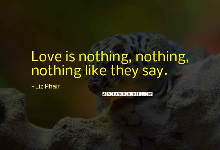 Liz Phair Quotes: Love is nothing, nothing, nothing like they say.