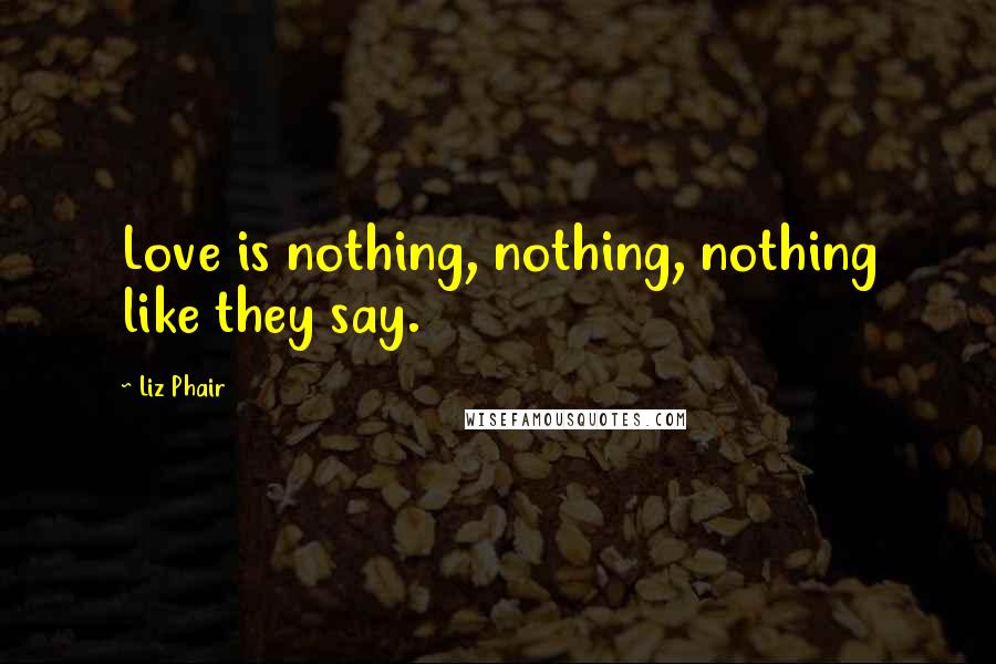 Liz Phair Quotes: Love is nothing, nothing, nothing like they say.