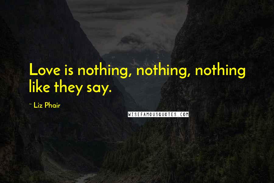 Liz Phair Quotes: Love is nothing, nothing, nothing like they say.