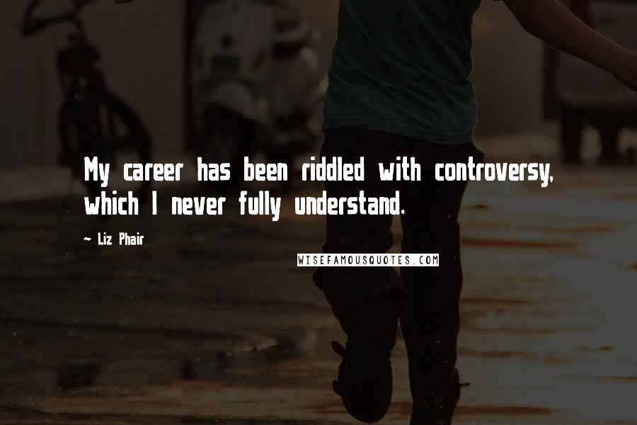 Liz Phair Quotes: My career has been riddled with controversy, which I never fully understand.