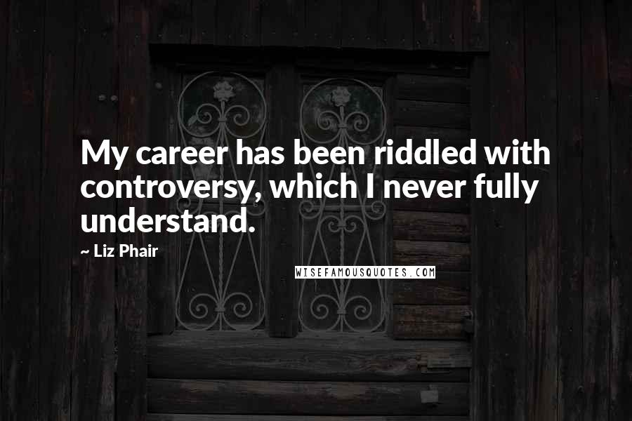 Liz Phair Quotes: My career has been riddled with controversy, which I never fully understand.