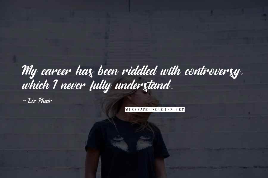 Liz Phair Quotes: My career has been riddled with controversy, which I never fully understand.